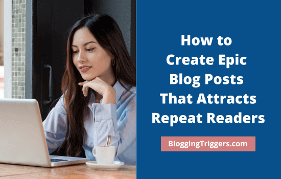 How to Create Epic Blog Posts That Attracts Repeat Readers (1)