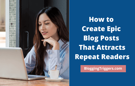 How to Create Epic Blog Posts That Attracts Repeat Readers 7 How to Create Epic Blog Posts That Attracts Repeat Readers